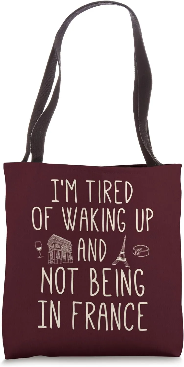 I’m Tired of Waking Up and Not Being In France - Cute French Tote Bag