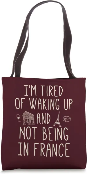 I’m Tired of Waking Up and Not Being In France - Cute French Tote Bag